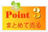 ポイント3 まとめて売る